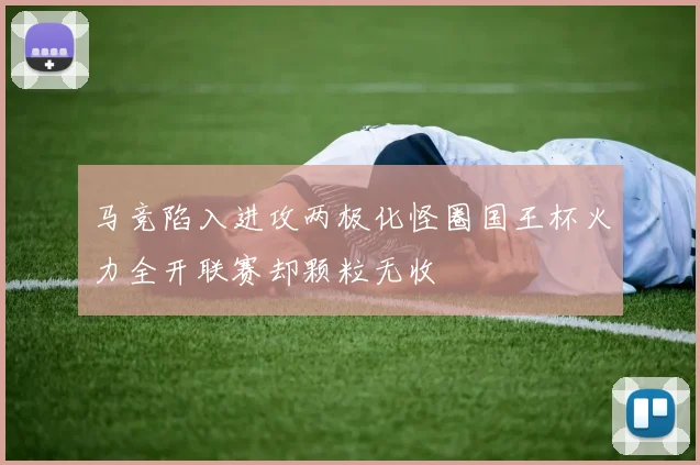 马竞陷入进攻两极化怪圈国王杯火力全开联赛却颗粒无收