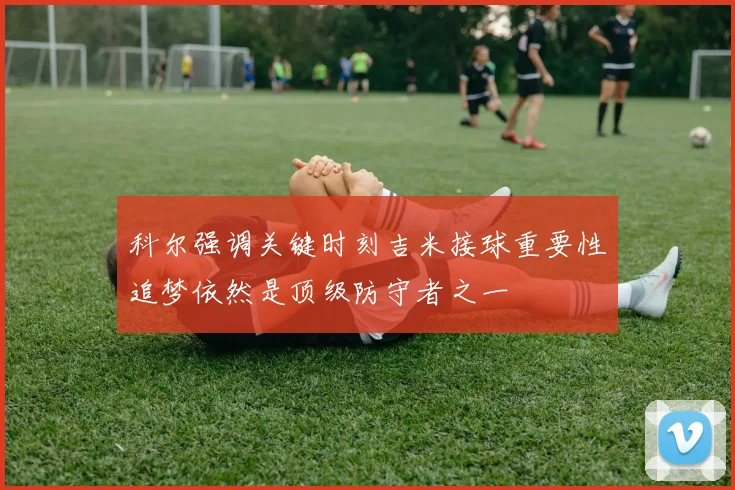 科尔强调关键时刻吉米接球重要性追梦依然是顶级防守者之一