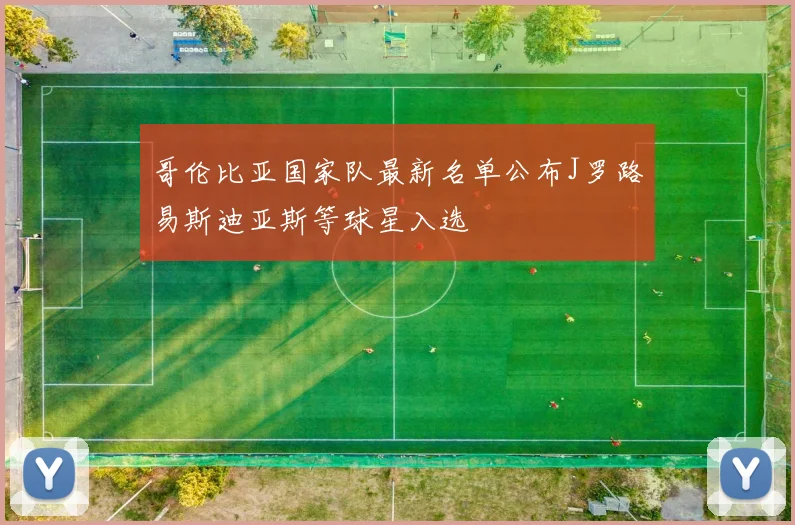 哥伦比亚国家队最新名单公布J罗路易斯迪亚斯等球星入选
