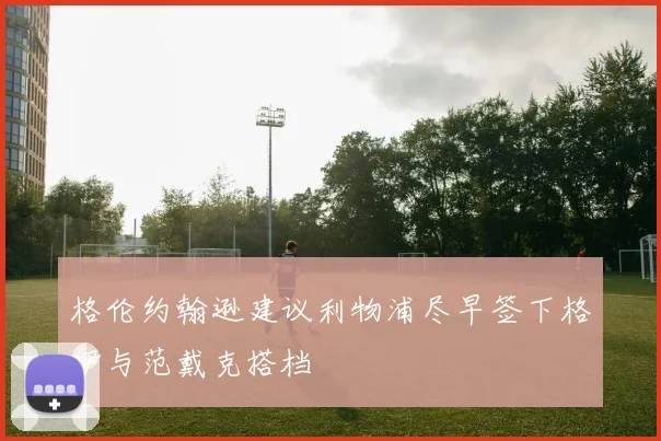 格伦约翰逊建议利物浦尽早签下格伊与范戴克搭档