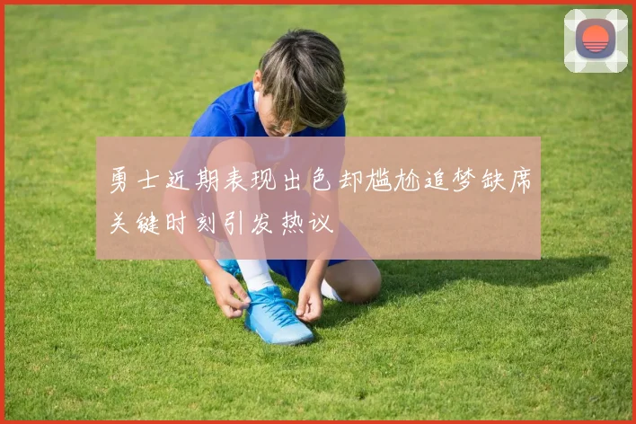 勇士近期表现出色却尴尬追梦缺席关键时刻引发热议