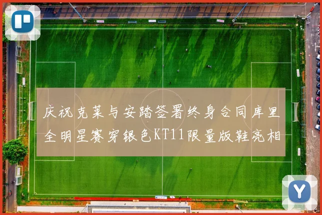 庆祝克莱与安踏签署终身合同库里全明星赛穿银色KT11限量版鞋亮相