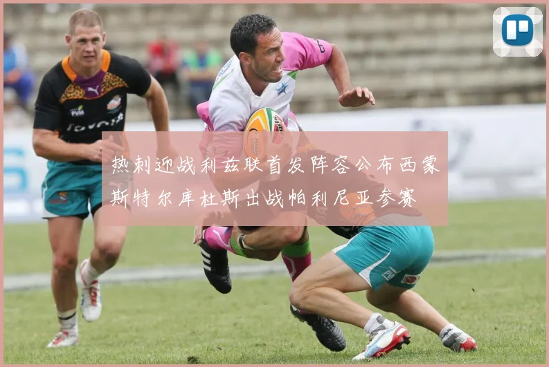 热刺迎战利兹联首发阵容公布西蒙斯特尔库杜斯出战帕利尼亚参赛