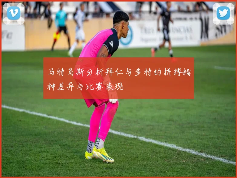 马特乌斯分析拜仁与多特的拼搏精神差异与比赛表现