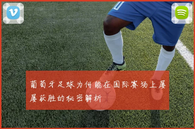 葡萄牙足球为何能在国际赛场上屡屡获胜的秘密解析