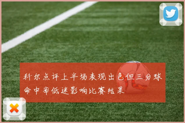 科尔点评上半场表现出色但三分球命中率低迷影响比赛结果