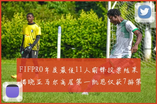 FIFPRO年度最佳11人前锋投票结果揭晓亚马尔高居第一凯恩仅获7排第九